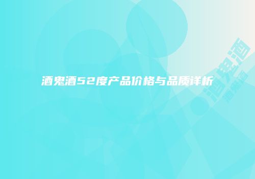 酒鬼酒52度产品价格与品质详析