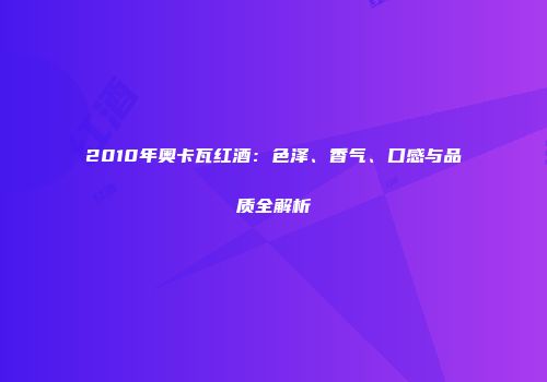 2010年奥卡瓦红酒：色泽、香气、口感与品质全解析