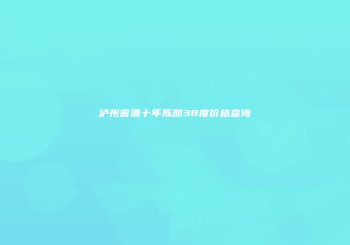 泸州窖酒十年陈酿38度价格查询