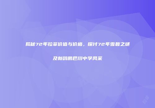 揭秘72年拉菲价值与价格，探讨72年雪碧之谜及新鸥鹏巴川中学风采