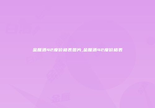 金雁酒42度价格表图片,金雁酒42度价格表
