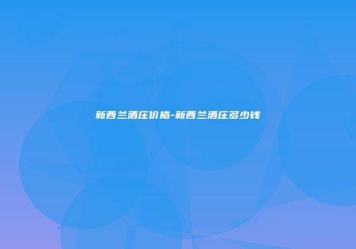 新西兰酒庄价格-新西兰酒庄多少钱