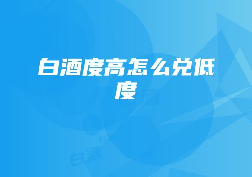 白酒度高怎么兑低度