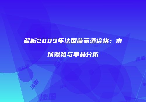 解析2009年法国葡萄酒价格：市场概览与单品分析
