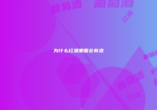 为什么红酒里面会有渣