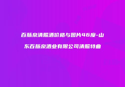 百脉泉清照酒价格与图片46度-山东百脉泉酒业有限公司清照特曲