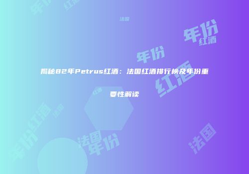 揭秘82年Petrus红酒：法国红酒排行榜及年份重要性解读