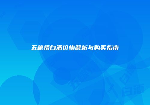 五粮情白酒价格解析与购买指南