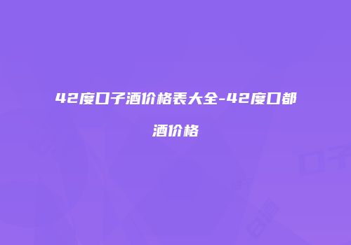 42度口子酒价格表大全-42度口都酒价格