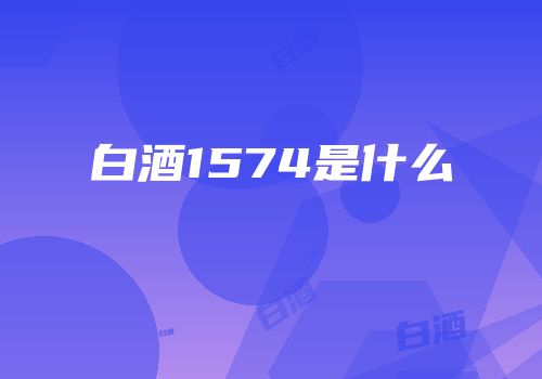 白酒1574是什么