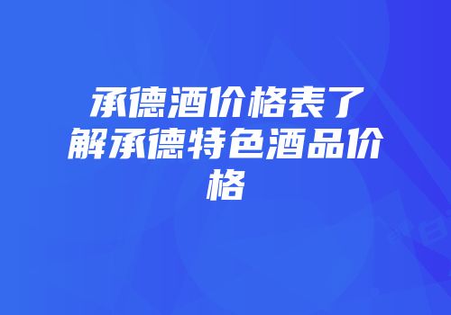 承德酒价格表了解承德特色酒品价格