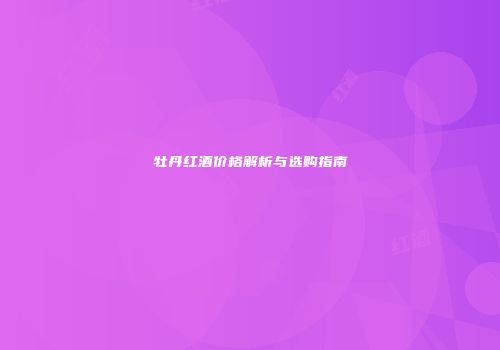 牡丹红酒价格解析与选购指南