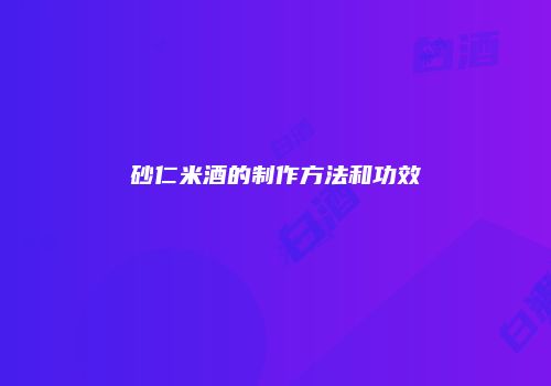 砂仁米酒的制作方法和功效