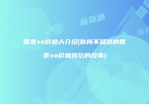 香奈xo价格大介绍(你所不知道的香奈xo价格背后的故事)