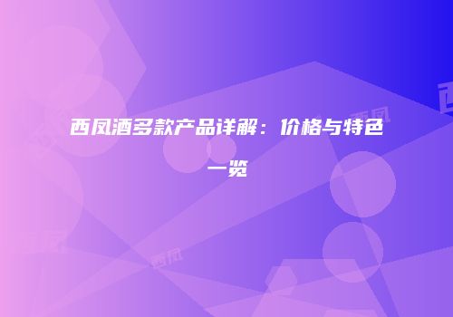 西凤酒多款产品详解：价格与特色一览
