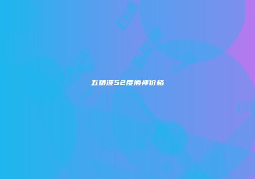 五粮液52度酒神价格
