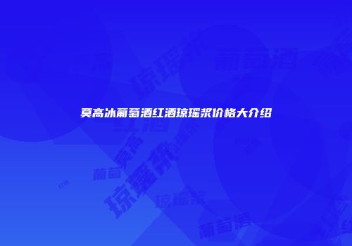 莫高冰葡萄酒红酒琼瑶浆价格大介绍