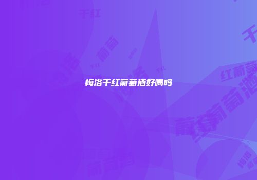梅洛干红葡萄酒好喝吗