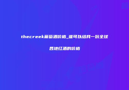 thecreek葡萄酒价格_谁可以给我一份全球各地红酒的价格