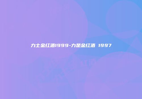 力士金红酒1999-力是金红酒 1997