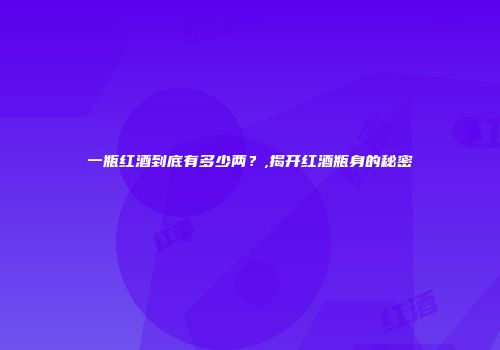 一瓶红酒到底有多少两？,揭开红酒瓶身的秘密