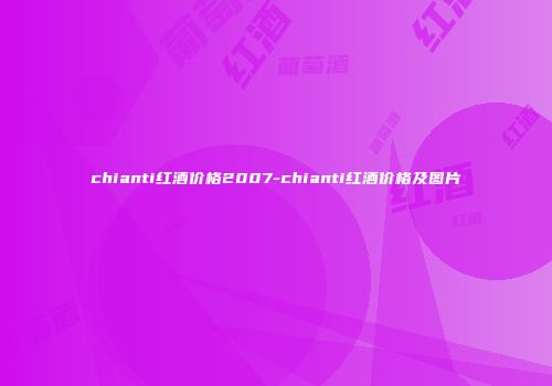 chianti红酒价格2007-chianti红酒价格及图片