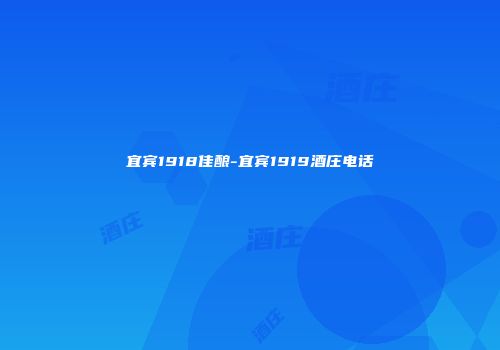 宜宾1918佳酿-宜宾1919酒庄电话