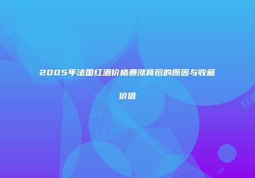 2005年法国红酒价格暴涨背后的原因与收藏价值