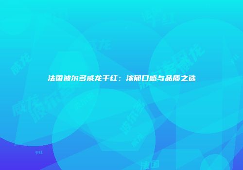 法国波尔多威龙干红：浓郁口感与品质之选