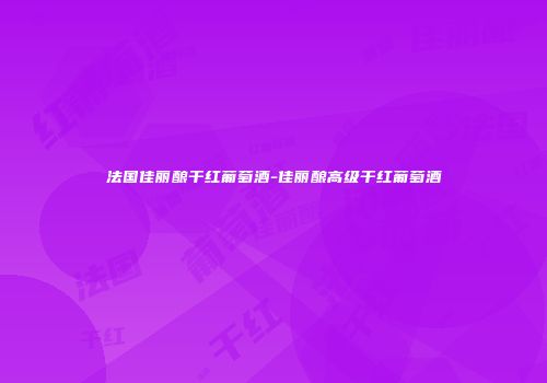 法国佳丽酿干红葡萄酒-佳丽酿高级干红葡萄酒