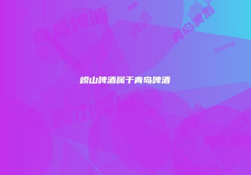 崂山啤酒属于青岛啤酒