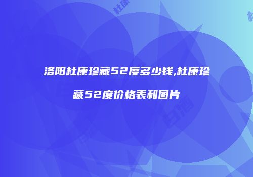 洛阳杜康珍藏52度多少钱,杜康珍藏52度价格表和图片