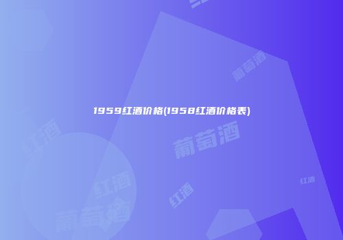 1959红酒价格(1958红酒价格表)