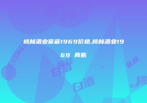 桃林酒业窖藏1969价格,桃林酒业1969 两瓶