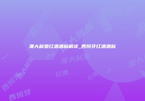 澳大利亚红酒酒标解读_西班牙红酒酒标