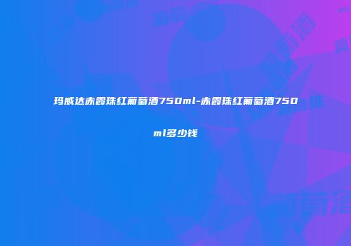 玛威达赤霞珠红葡萄酒750ml-赤霞珠红葡萄酒750ml多少钱