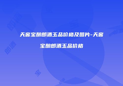 天窖宝酿郎酒玉品价格及图片-天窖宝酿郎酒玉品价格