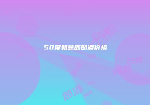 50度如意郎郎酒价格