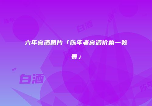 六年窖酒图片「陈年老窖酒价格一览表」