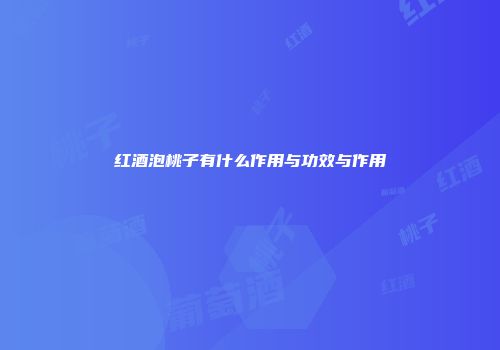 红酒泡桃子有什么作用与功效与作用