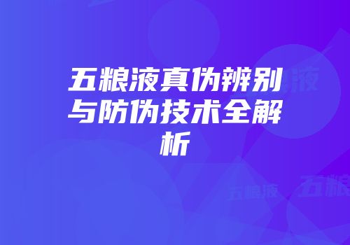 五粮液真伪辨别与防伪技术全解析