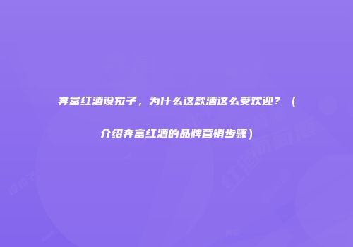 奔富红酒设拉子，为什么这款酒这么受欢迎？（介绍奔富红酒的品牌营销步骤）