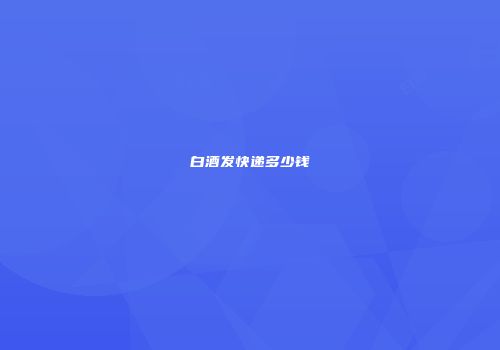 白酒发快递多少钱