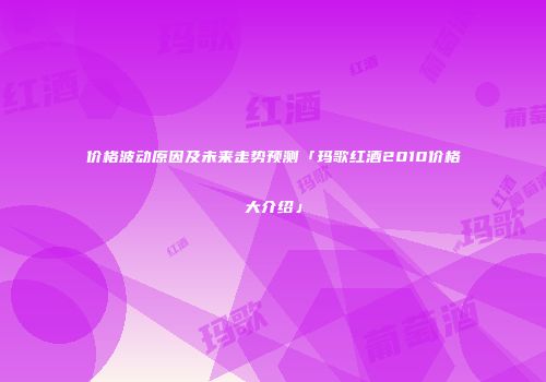 价格波动原因及未来走势预测「玛歌红酒2010价格大介绍」