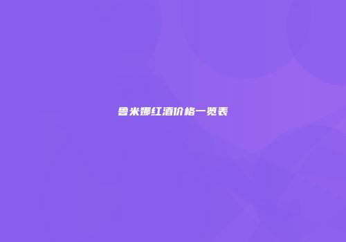 鲁米娜红酒价格一览表