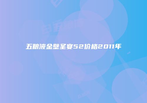 五粮液金壁圣宴52价格2011年