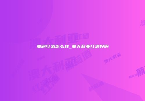 澳洲红酒怎么样_澳大利亚红酒好吗