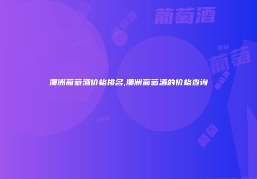 澳洲葡萄酒价格排名,澳洲葡萄酒的价格查询