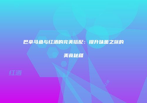 巴拿马鱼与红酒的完美搭配：提升味蕾之旅的美食秘籍