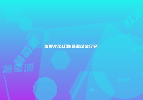 伯爵奔仕红酒(品鉴经验分享)